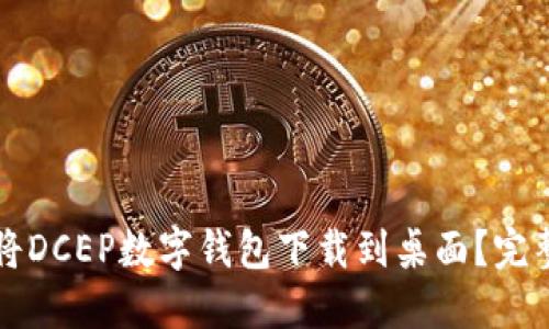 如何将DCEP数字钱包下载到桌面?完整指南