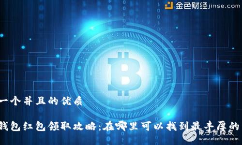 思考一个并且的优质

数字钱包红包领取攻略：在哪里可以找到最丰厚的红包？