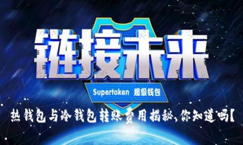 热钱包与冷钱包转账费用揭秘，你知道吗？