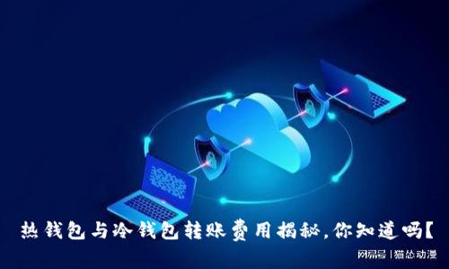 热钱包与冷钱包转账费用揭秘，你知道吗？