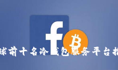 全球前十名冷钱包服务平台推荐