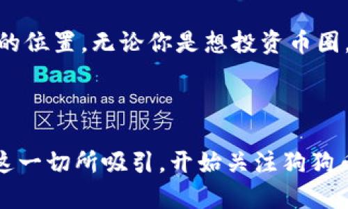   掌握狗狗币（Dogecoin）最新动态：官方软件使用指南 / 

 guanjianci 狗狗币, Dogecoin, 加密货币, 投资 /guanjianci 

什么是狗狗币？

如果你对此次加密货币热潮有所关注，就一定听说过狗狗币（Dogecoin）。作为一种最早起源于网络流行文化的加密货币，狗狗币的标志是一只可爱的柴犬，这种幽默感和亲和力让它在大众中迅速走红。狗狗币不仅仅是一种币种，还成为了年轻人中流行的文化现象，许多人把它视为一种轻松有趣的投资方式。你是不是也觉得它的形象太可爱了，以至于很难抗拒投资的冲动？


狗狗币的起源与发展

狗狗币最初在2013年12月由软件工程师比利·马库斯（Billy Markus）和杰克逊·帕尔默（Jackson Palmer）创建，初衷是戏谑当时的比特币文化。由于其轻松幽默的风格，狗狗币迅速吸引了大量的支持者。虽然起初只是一种“玩票”性质的货币，但随着时间的推移，狗狗币逐渐吸引了来自世界各地的投资者，甚至在社交媒体上掀起了一场热潮。


狗狗币的应用场景

尽管狗狗币起初是作为一种玩笑方式存在，但它在实际生活中的应用逐渐得到推广。许多商家开始接受狗狗币作为支付方式，这让它不再仅仅是一个投资工具。你可以用狗狗币购买商品，甚至为你的慈善事业募款。这种多元化的应用场景，使得狗狗币成为一种相对灵活和实用的加密货币。你有没有想过，如果明天去一家咖啡店，可以用狗狗币买一杯咖啡，那会是怎样一种新鲜的体验？


如何访问狗狗币官网？

要获取狗狗币的最新动态，你需要知道如何访问其官方软件官网。狗狗币的官方网址为 www.dogecoin.com。在官网上，你可以找到关于狗狗币的详细信息，包括最新新闻、软件下载、开发更新等。在浏览官网时，注意查看关于社区的部分，因为狗狗币的强大支持者社区在其发展中起到了关键作用。你有没有想过，能够跟随这样的社区一起学习和成长是一种什么样的体验呢？


下载狗狗币官方软件的方法

在官网首页，你会发现明确的“下载”按钮。点击后，你可以根据自己的操作系统（Windows、Mac、Linux等）选择合适的版本进行下载。在下载和安装过程中，请确保从官网获取软件，以避免下载到伪造版本。这些伪造软件可能会威胁到你的资金安全，你愿意冒这么大的风险吗？


狗狗币钱包的使用体验

在成功下载并安装狗狗币钱包后，你将能够方便地管理你的狗狗币资产。钱包界面非常简洁，即使是初学者也可以快速上手。在钱包中，你可以随时查看自己的狗狗币余额、进行转账和收款。你是否曾经想过，在手机上轻松管理自己的资产会是多么便利的事情？


狗狗币的投资价值

投资狗狗币的价值一直是一个备受争议的话题。一方面，狗狗币的成本相对较低，使得普通投资者能够轻松入场；另一方面，其价格波动性也很大，可能面临风险。投资狗狗币是否明智，完全取决于你的风险承受能力和投资策略。你是否有过投资加密货币的经历？那种心跳加速的感觉，真的是一种难以言喻的情感吧。


狗狗币的未来展望

展望未来，狗狗币可能仍会在加密货币领域占有一席之地。随着社区的持续发展和技术的不断创新，狗狗币有可能在交易和支付领域展现出更多的可能性。此外，社会对狗狗币的认知水平也在不断提高，越来越多的人开始关注这一独特的加密货币。你是否也想在这个趋势中把握机会，花一些时间深入了解狗狗币呢？


总结

总的来说，狗狗币不仅是一种加密货币，它诠释了网络文化的魅力和社区的力量。通过合理利用狗狗币钱包，获取信息并参与其中，你可以在这一充满活力的领域中找到属于自己的位置。无论你是想投资币圈，抑或是单纯享受狗狗币带来的乐趣，都值得在狗狗币的官网上探索一番。所以，你还在等什么？快去查看狗狗币的官网，加入这个有趣的社区吧！



狗狗币背后故事的魅力、它的发展、应用，以及投资潜力，都让这款柴犬图案的钱币吸引了无数人的目光。它的轻松幽默让人感到亲切，而其增长潜力更让人感到兴奋。你是否会被这一切所吸引，开始关注狗狗币的运行动态呢？
