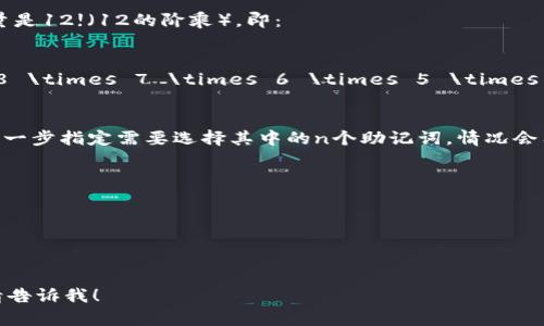 助记词（Mnemonic）组合的数量取决于选择的助记词的数量和排列方式。假设我们有12个不同的助记词，要计算组合的总数，可以使用阶乘（factorial）来得到结果。

如果我们只关心选择和排列关系，12个助记词的总排列数量是12!（12的阶乘），即：

\[
12! = 12 \times 11 \times 10 \times 9 \times 8 \times 7 \times 6 \times 5 \times 4 \times 3 \times 2 \times 1 = 479001600
\]

所以，12个助记词的组合方式有479,001,600种。如果你进一步指定需要选择其中的n个助记词，情况会有所不同。在这种情况下，可以使用组合的公式：

\[
C(n, k) = \frac{n!}{k! \times (n-k)!}
\]

其中，n是总的助记词数量，k是选取的助记词数量。

如果你有其他具体要求或想要进一步探讨其他组合计算，请告诉我！