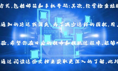 提币提现成功交易所会通知的吧

提币, 提现, 交易所, 通知/guanjianci

提币提现的基本概念
在数字货币的世界里，提币和提现是两个非常重要的概念。提币是指用户将自己在交易所账户中的数字资产转移至个人钱包，而提现则是将这些数字资产转变为法币并转移到银行账户中。这一过程不仅关乎资金的安全，也关系到用户的交易体验。

提币提现成功的机制
提币提现成功后，交易所通常会发送通知，这是因为交易所希望用户能及时知晓自己的账户动态。这种通知一般通过邮件、短信或交易所的手机应用程序进行推送。你是不是经常会期待这样的通知，尤其是在涉及到大额资金的情况下？

通知的重要性
收到提现成功的通知是非常重要的，原因也很多。首先，它为用户提供了一种安全感，让你确信自己的资金在交易所完成了转移。而且，这也可以帮助用户及时追踪自己的资产流动，避免任何潜在的纠纷和损失。

交易所的通知方式
不同的交易所可能会有不同的通知方式。例如，一些大型交易所可能会在用户提现成功后几分钟内发送电子邮件和短信通知，而一些小型交易所可能仅仅通过应用内的消息提醒来告知用户。你是否对自己使用的交易所的通知方式感到满意？

如何确保通知能够及时发送？
为了确保能够及时接收到提现成功的通知，用户需要注意以下几个方面。首先，确保在注册交易所时填写了正确的联系方式，包括邮箱和手机号码；其次，经常检查垃圾邮件和短信过滤器，避免错过重要通知；最后，部分交易所提供用户自定义通知设置，确保你能够及时获得所需的信息。

提现过程中可能遇到的问题
虽然提现的过程通常是比较顺利的，但也难免会遇到一些问题，比如网络延迟、账户验证等。而这些问题往往会导致提现通知的延迟或消失。为了减少这样的困扰，用户可以提前了解交易所的提现流程和注意事项，避免在提现过程中出错。你是否曾在提现时遭遇过尴尬？

总结
总体来说，提币提现成功后，交易所发送通知这一环节是非常重要的。它不仅帮助用户确认交易，还能提高整体的用户体验。希望你在日后的提币和提现过程中，能够顺利无阻，及时收到交易所的通知。

相关资源和链接
在提币和提现的过程中，了解相关的资源和信息也是非常必要的。例如，许多交易所都有自己详细的帮助文档，用户可以通过阅读这些文档来获取更深入的了解。此外，还有许多用户论坛和社交媒体群组，能够提供大家的经验和建议，你是否有兴趣去探索这些资源呢？