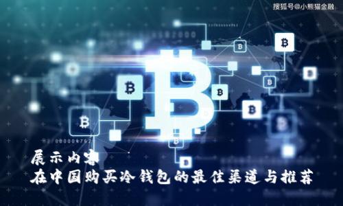 展示内容
在中国购买冷钱包的最佳渠道与推荐