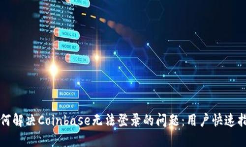 如何解决Coinbase无法登录的问题：用户快速指南