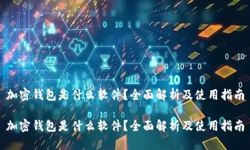加密钱包是什么软件？全面解析及使用指南

加密钱包是什么软件？全面解析及使用指南