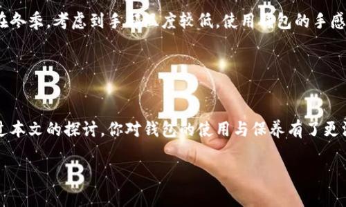   钱包冷就发硬是怎么回事？探究钱包材料与气候的关系 / 

 guanjianci 钱包发硬,钱包材料,气候影响,皮革保养 /guanjianci 

引言
在我们的日常生活中，钱包扮演着不可或缺的角色。无论是出门购物、旅行，还是简单的日常消费，一个舒适的、柔软的钱包总能为我们的生活增添一些便利与美感。然而，许多用户可能会在寒冷的天气中遇到一个奇怪的现象——钱包似乎变得比平时更为坚硬，这究竟是为什么呢？你是不是也曾体会过钱包在寒冷天气下的不同反应呢？本文将带你深入探讨钱包发硬的原因及其背后的科学原理。

一、钱包的材料与构造
首先，我们需要了解钱包是由什么材料制成的。市面上的钱包材质多种多样，包括皮革、布料、合成材料等。其中，最受欢迎的材质无疑是皮革。优质的皮革通常具有良好的柔韧性和耐用性，然而在低温环境下，皮革材料的特性会发生变化。

皮革实际上是由动物皮肤经过处理所制成的，包含了大量的天然油脂与水分。当我们暴露在寒冷的天气时，这些天然油脂容易因为温度降低而凝固，从而使得皮革也随之变得更加僵硬。这种变化不仅影响了皮革的柔软度，也可能影响到钱包的使用寿命。

二、寒冷天气对钱包的影响
除了皮革，其他材料也会受到气温的影响。例如，合成材料或塑料材料在低温下往往会变得脆弱，易碎。而在这种情况下，钱包的质感自然也会因此受到影响。当我们把这样的钱包拿在手上时，常常会感到一种不太舒适的触感，甚至可能会感觉到钱包在手中“发硬”。

你是否曾经在寒冷的冬天外出时，感觉到自己的钱包比平时更加坚硬？这正是由于冷空气导致的材料特性的变化，尤其是皮革和合成材料的特性在低温下的反应。

三、钱包的保养与护理
如果你希望避免钱包在寒冷天气中发硬的不适感，适当的保养显得尤为重要。对于皮革钱包，定期使用专门的皮革护理油或乳液可以帮助保持皮革的柔韧性与水分，防止在低温下出现硬化现象。

在保养方面，有几个小贴士可以帮助你：首先，尽量避免将钱包放在极端温度的环境中。例如，不要把钱包放在车内的仪表盘上，这里可能因为阳光直射而过热，也不要放在过于寒冷的地方。其次，定期擦拭钱包以去除污垢和灰尘，这样可以避免皮革表面受到伤害，使钱包保持光泽与柔软。此外，使用适当的护革油可以有效阻止水分流失，让钱包在冷天气中也能保持柔韧性。

四、合成材料与天然材料的选择
当选择钱包时，我们也可以考虑不同材料对寒冷天气的适应性。虽然皮革钱包在外观和质感上都非常出色，但如果你在寒冷地区生活，或许可以考虑一些合成材料制作的钱包。这类钱包通常在低温下会保持一定的柔韧性，不容易出现发硬的情况。

然而，合成材料虽然耐用，但在某些情况下可能会缺少皮革的优雅与高档感，这时就需要我们权衡选择。在材料的选择上，你会更倾向于耐用性还是美观性呢？

五、钱包使用的习惯
除了钱包的材质和气候的影响，我们日常使用钱包的习惯也会在一定程度上影响其状态。例如，如果你经常在寒冷的天气中使用钱包，可能需要特别关注其保养和清洁。此外，在冬季，考虑到手部温度较低，使用钱包的手感可能会有所不同，这时候，我们不妨选择简易方便的设计，以提高使用体验。

有些用户喜欢将钱包放在口袋里，接触到身体的温度可能会减缓钱包的硬化过程，这种“小窍门”是否也引起了你的思考？

六、总结与未来的护理思考
总而言之，钱包在寒冷天气中变得发硬的原因，主要与材料的特性以及外部环境密切相关。对钱包进行适度的保养与护理，可以有效延长其使用寿命，提高使用舒适感。希望通过本文的探讨，你对钱包的使用与保养有了更深入的理解，也许在下次寒冷的天气中，面对硬掉的钱包时，你会有更好的准备！

你是否觉得养护钱包也能成为一种生活艺术？在你的生活中，钱包到底扮演怎样的角色呢？让我们一起探索钱包的魅力，提升生活的品质。