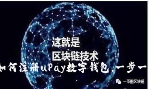 全面指南：如何注册uPay数字钱包，一步一步带你了解