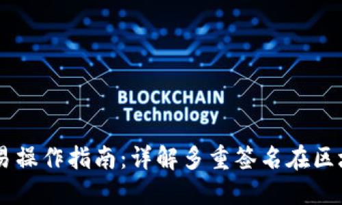 多重签名账户交易操作指南：详解多重签名在区块链交易中的应用