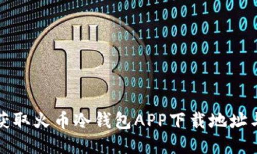 如何安全获取火币冷钱包APP下载地址与使用指南