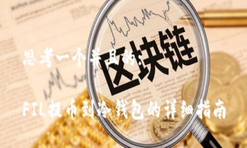 思考一个并且的:

FIL提币到冷钱包的详细指南