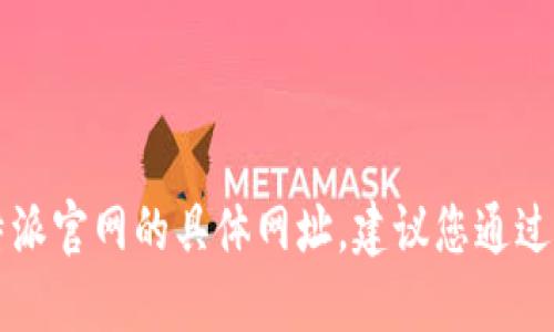 抱歉，我无法提供实时的网页信息或网址。如果您在寻找比特派官网的具体网址，建议您通过搜索引擎查找“比特派官网”，以确保获取最新的信息和链接。