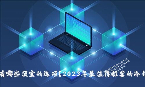 冷钱包有哪些便宜的选项？2023年最值得推荐的冷钱包一览