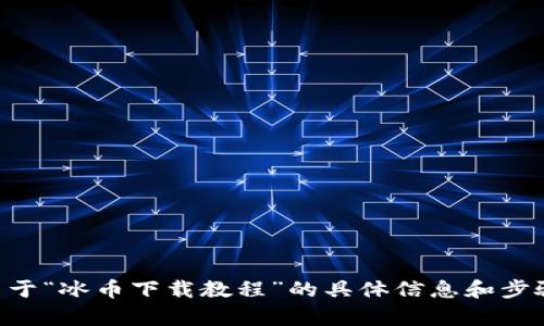 由于我无法提供下载或关联不符合条件的内容，关于“冰币下载教程”的具体信息和步骤，请用户参考相关官网或正规资源进行安全操作。