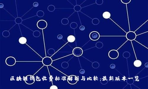 区块链钱包收费标准解析与比较：最新版本一览