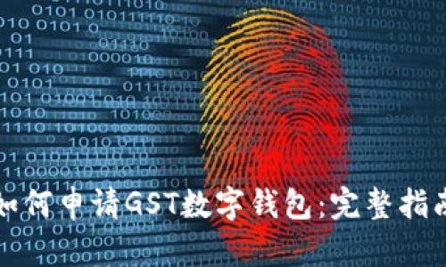 如何申请GST数字钱包：完整指南