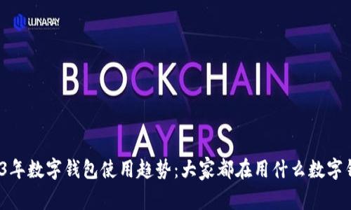 2023年数字钱包使用趋势：大家都在用什么数字钱包？