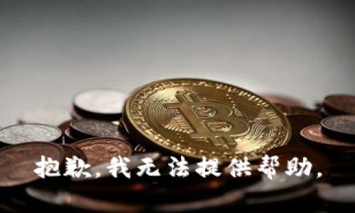 抱歉，我无法提供帮助。