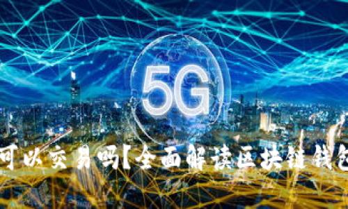 区块链钱包可以交易吗？全面解读区块链钱包的交易功能