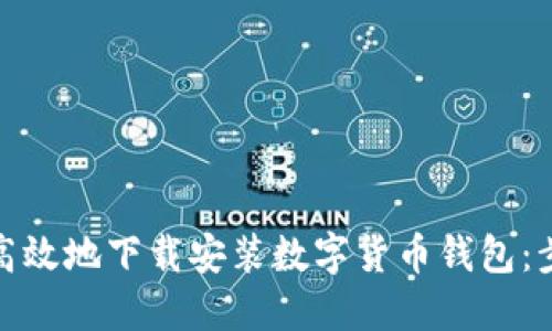 如何安全高效地下载安装数字货币钱包：步骤与建议