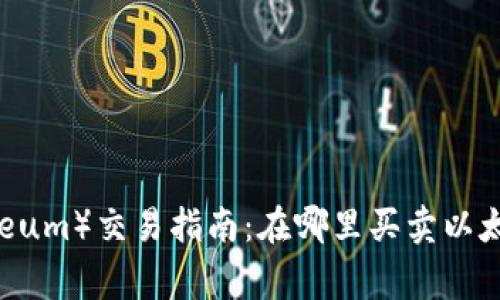 以太坊（Ethereum）交易指南：在哪里买卖以太坊和注意事项