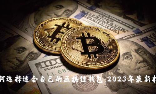 如何选择适合自己的区块链钱包：2023年最新指南